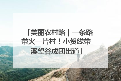 美丽农村路｜一条路带火一片村！小贺线带溪望谷成团出道