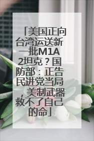 美国正向台湾运送新一批M1A2坦克？国防部：正告民进党当局，美制武器救不了自己的命