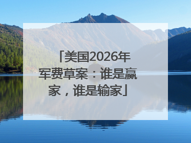 美国2026年军费草案：谁是赢家，谁是输家