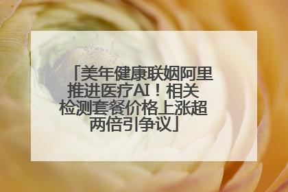 美年健康联姻阿里推进医疗AI！相关检测套餐价格上涨超两倍引争议