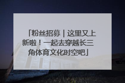 粉丝招募｜这里又上新啦！一起去穿越长三角体育文化时空吧