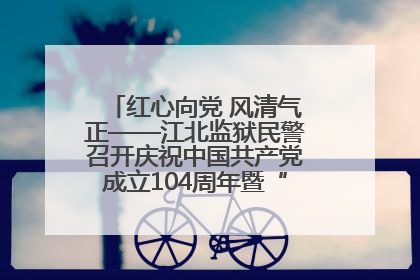 红心向党 风清气正——江北监狱民警召开庆祝中国共产党成立104周年暨“七一”表彰大会