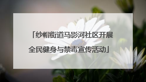 纱帽街道马影河社区开展全民健身与禁毒宣传活动