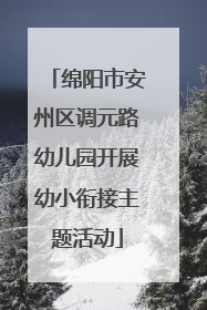 绵阳市安州区调元路幼儿园开展幼小衔接主题活动