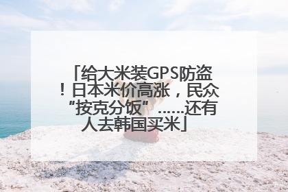 给大米装GPS防盗！日本米价高涨，民众“按克分饭”……还有人去韩国买米