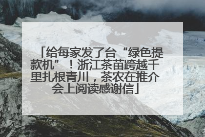 给每家发了台“绿色提款机”！浙江茶苗跨越千里扎根青川，茶农在推介会上阅读感谢信