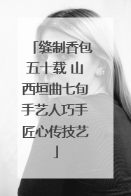 缝制香包五十载 山西垣曲七旬手艺人巧手匠心传技艺