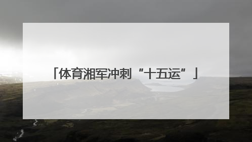 体育湘军冲刺“十五运”