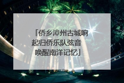 侨乡漳州古城响起归侨乐队弦音 唤醒南洋记忆
