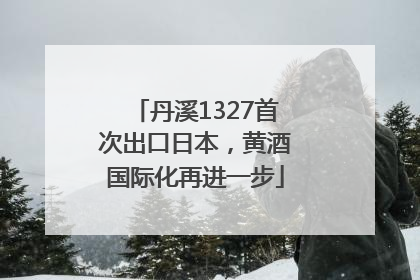 丹溪1327首次出口日本，黄酒国际化再进一步