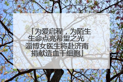 为爱启程，为陌生生命点亮希望之光 淄博女医生将赴济南捐献造血干细胞