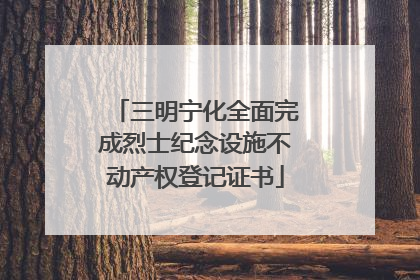 三明宁化全面完成烈士纪念设施不动产权登记证书