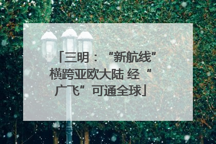 三明：“新航线”横跨亚欧大陆 经“广飞”可通全球