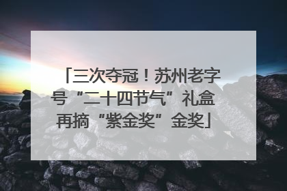 三次夺冠！苏州老字号“二十四节气”礼盒再摘“紫金奖”金奖