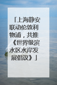 上海静安联动伦敦利物浦，共推《世界级滨水区水岸发展倡议》