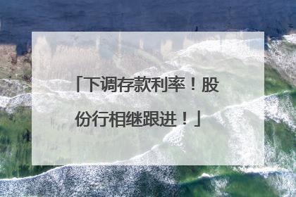 下调存款利率！股份行相继跟进！