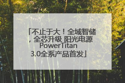 不止于大！全域智储，全芯升级 阳光电源PowerTitan3.0全系产品首发