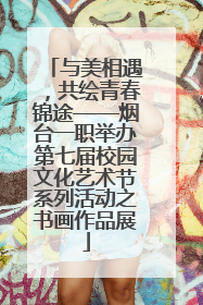 与美相遇，共绘青春锦途——烟台一职举办第七届校园文化艺术节系列活动之书画作品展