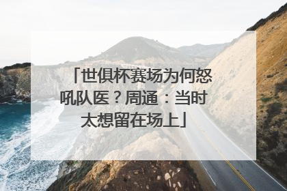 世俱杯赛场为何怒吼队医？周通：当时太想留在场上