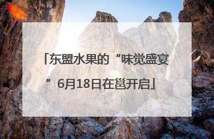 东盟水果的“味觉盛宴”6月18日在邕开启