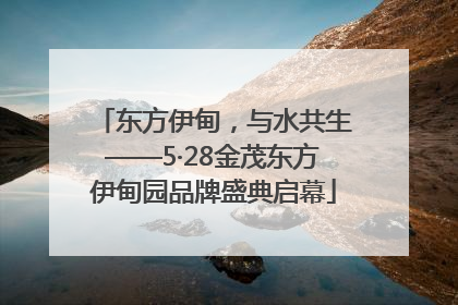 东方伊甸，与水共生——5·28金茂东方伊甸园品牌盛典启幕
