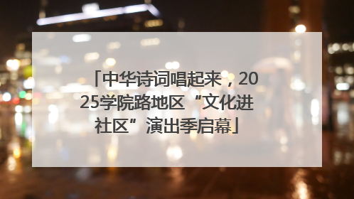 中华诗词唱起来，2025学院路地区“文化进社区”演出季启幕