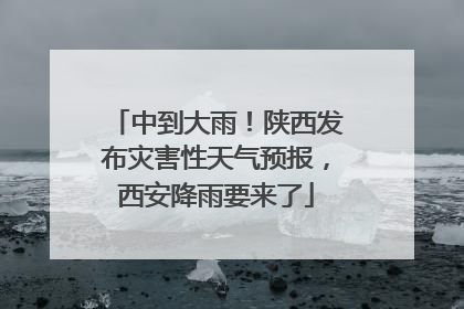 中到大雨！陕西发布灾害性天气预报，西安降雨要来了