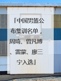 中国男篮公布集训名单，周琦、曾凡博、雷蒙、廖三宁入选
