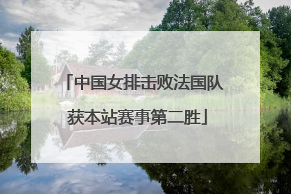 中国女排击败法国队 获本站赛事第二胜