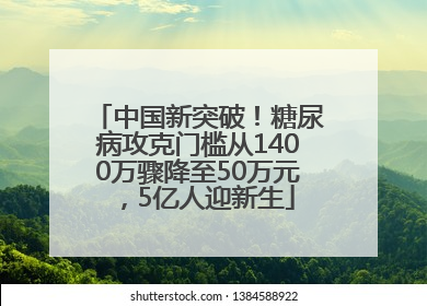 中国新突破！糖尿病攻克门槛从1400万骤降至50万元，5亿人迎新生