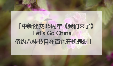 中新建交35周年《我们来了》Let's Go China 侨约八桂节目在百色开机录制