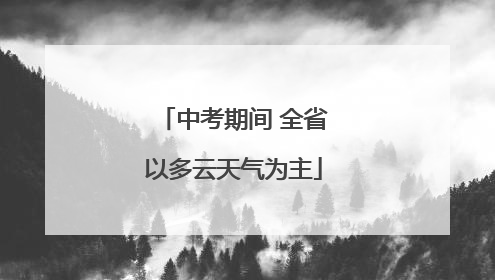 中考期间 全省以多云天气为主