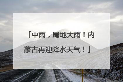 中雨，局地大雨！内蒙古再迎降水天气！