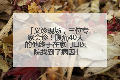 义诊现场，三位专家会诊！腹痛40天的他终于在家门口医院找到了病因