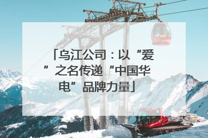 乌江公司：以“爱”之名传递“中国华电”品牌力量
