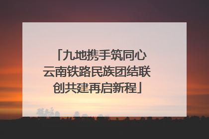九地携手筑同心 云南铁路民族团结联创共建再启新程
