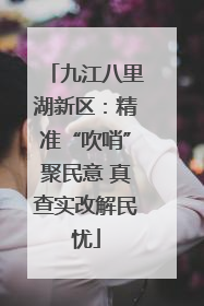 九江八里湖新区：精准“吹哨”聚民意 真查实改解民忧