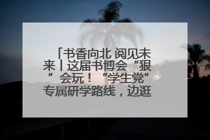 书香向北 阅见未来丨这届书博会“狠”会玩！“学生党”专属研学路线，边逛边学还能薅羊毛！