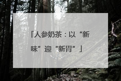 人参奶茶：以“新味”迎“新胃”