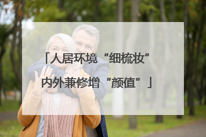 人居环境“细梳妆” 内外兼修增“颜值”