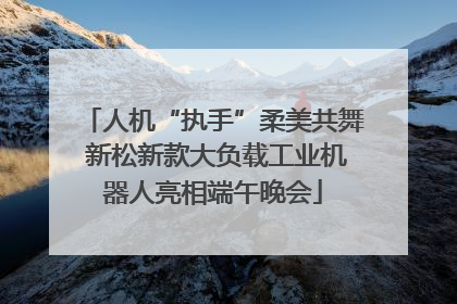 人机“执手”柔美共舞 新松新款大负载工业机器人亮相端午晚会