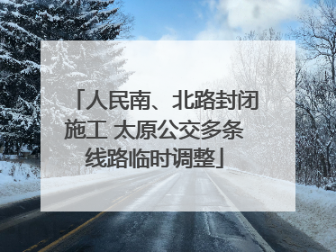 人民南、北路封闭施工 太原公交多条线路临时调整