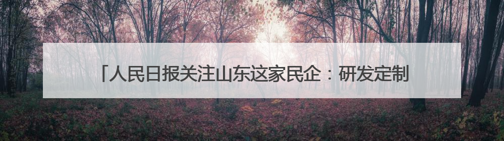 人民日报关注山东这家民企：研发定制，让“中国大棚”扎根全球40余国