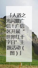 人道之光闪耀广信！广信区开展“世界红十字日”主题活动（图）