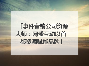 事件营销公司资源大师：网盛互动以首都资源赋能品牌