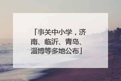 事关中小学，济南、临沂、青岛、淄博等多地公布