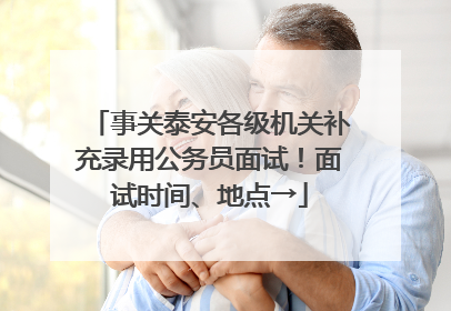事关泰安各级机关补充录用公务员面试！面试时间、地点→