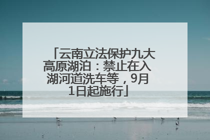 云南立法保护九大高原湖泊：禁止在入湖河道洗车等，9月1日起施行