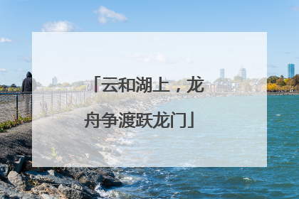 云和湖上，龙舟争渡跃龙门