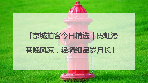 京城拍客今日精选｜霓虹漫巷晚风凉，轻骑细品岁月长